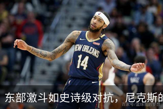 东部激斗如史诗级对抗，尼克斯的卫冕之路荆棘密布！