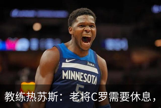 教练热苏斯：老将C罗需要休息，年轻力壮的小将上阵！